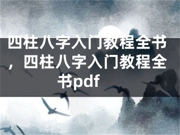 四柱八字入门教程全书，四柱八字入门教程全书pdf