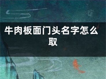 牛肉板面门头名字怎么取