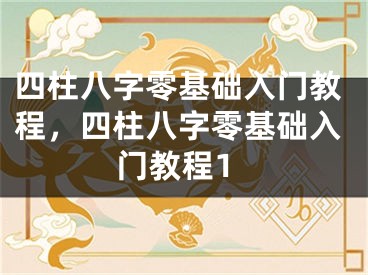 四柱八字零基础入门教程，四柱八字零基础入门教程1
