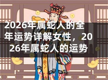 2026年属蛇人的全年运势详解女性,2026年属蛇人的运势