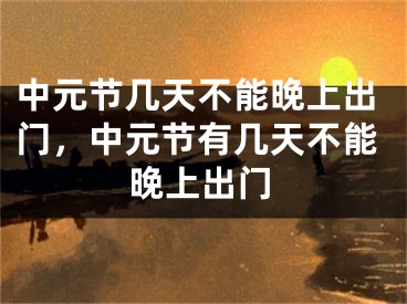 中元节几天不能晚上出门，中元节有几天不能晚上出门