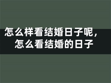 怎么样看结婚日子呢，怎么看结婚的日子