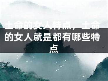 土命的女人特点，土命的女人就是都有哪些特点
