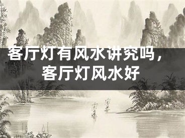 客厅灯有风水讲究吗，客厅灯风水好