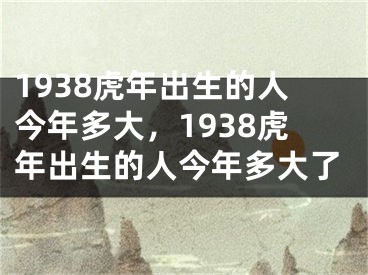 1938虎年出生的人今年多大，1938虎年出生的人今年多大了