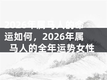 2026年属马人的命运如何，2026年属马人的全年运势女性