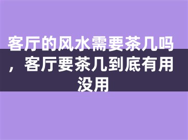 客厅的风水需要茶几吗，客厅要茶几到底有用没用