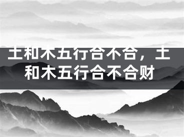 土和木五行合不合,土和木五行合不合财