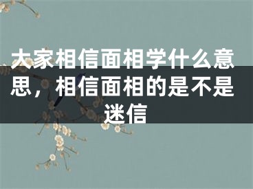 大家相信面相学什么意思,相信面相的是不是迷信