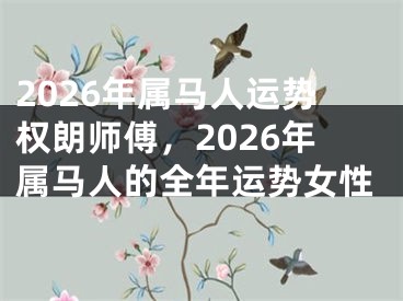 2026年属马人运势权朗师傅，2026年属马人的全年运势女性