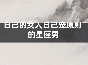 自己的女人自己宠原则的星座男