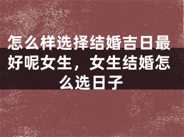 怎么样选择结婚吉日最好呢女生，女生结婚怎么选日子