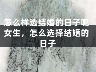 怎么样选结婚的日子呢女生，怎么选择结婚的日子