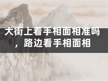 大街上看手相面相准吗，路边看手相面相