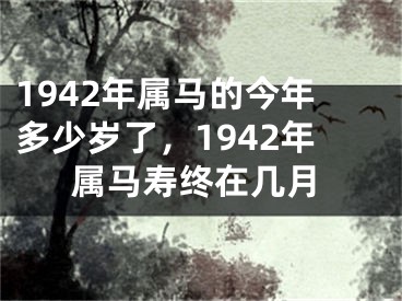 1942年属马的今年多少岁了，1942年属马寿终在几月