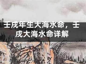 壬戌年生大海水命,壬戌大海水命详解