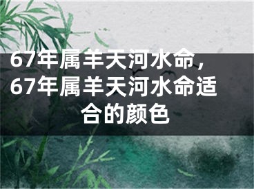 67年属羊天河水命,67年属羊天河水命适合的颜色
