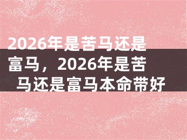 2026年是苦马还是富马,2026年是苦马还是富马本命带好