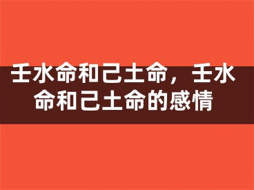 壬水命和己土命，壬水命和己土命的感情
