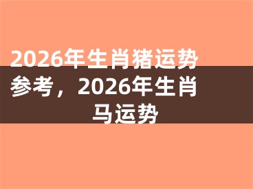 2026年生肖猪运势参考，2026年生肖马运势