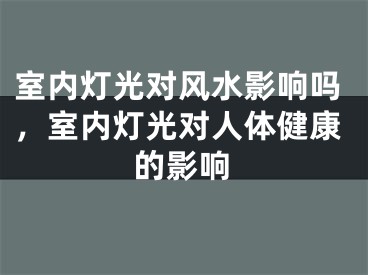 室内灯光对风水影响吗，室内灯光对人体健康的影响