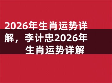2026年生肖运势详解，李计忠2026年生肖运势详解