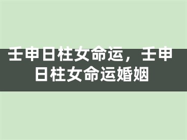 壬申日柱女命运，壬申日柱女命运婚姻