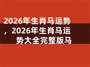 2026年生肖马运势,2026年生肖马运势大全完整版马