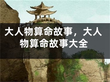 大人物算命故事,大人物算命故事大全