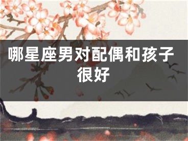 哪星座男对配偶和孩子很好