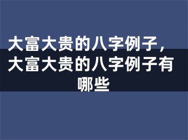 大富大贵的八字例子，大富大贵的八字例子有哪些