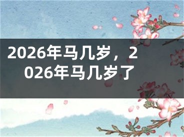 2026年马几岁，2026年马几岁了