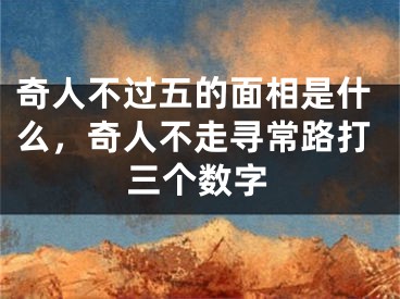 奇人不过五的面相是什么，奇人不走寻常路打三个数字