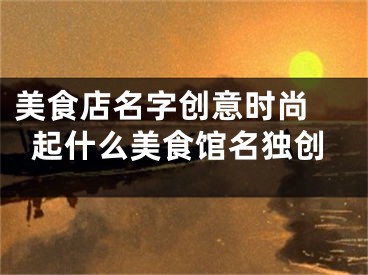 美食店名字创意时尚 起什么美食馆名独创