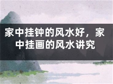家中挂钟的风水好，家中挂画的风水讲究