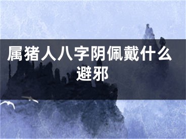 属猪人八字阴佩戴什么避邪
