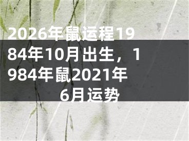 2026年鼠运程1984年10月出生，1984年鼠2021年6月运势