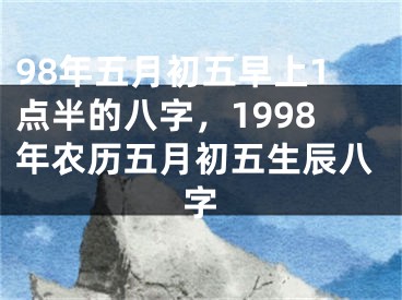 98年五月初五早上1点半的八字,1998年农历五月初五生辰八字