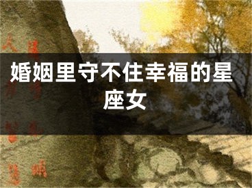 婚姻里守不住幸福的星座女