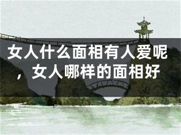 女人什么面相有人爱呢,女人哪样的面相好