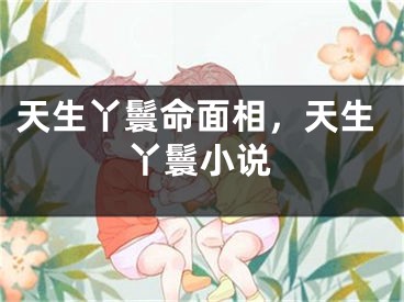 天生丫鬟命面相,天生丫鬟小说