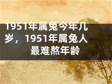 1951年属兔今年几岁,1951年属兔人最难熬年龄