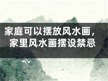 家庭可以摆放风水画,家里风水画摆设禁忌