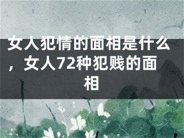 女人犯情的面相是什么,女人72种犯贱的面相