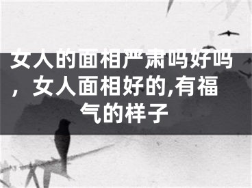 女人的面相严肃吗好吗，女人面相好的,有福气的样子