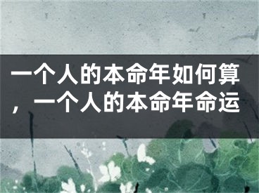 一个人的本命年如何算，一个人的本命年命运