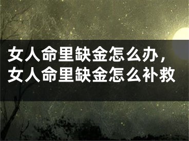女人命里缺金怎么办，女人命里缺金怎么补救