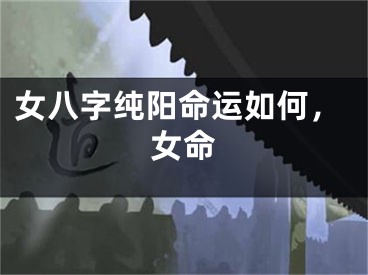 女八字纯阳命运如何，女命