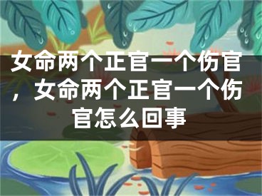女命两个正官一个伤官，女命两个正官一个伤官怎么回事