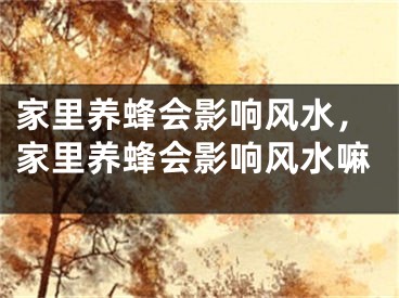 家里养蜂会影响风水,家里养蜂会影响风水嘛